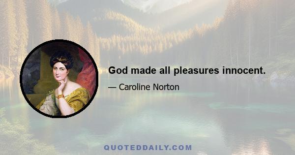 God made all pleasures innocent.