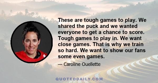 These are tough games to play. We shared the puck and we wanted everyone to get a chance to score. Tough games to play in. We want close games. That is why we train so hard. We want to show our fans some even games.