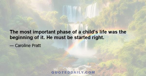 The most important phase of a child’s life was the beginning of it. He must be started right.