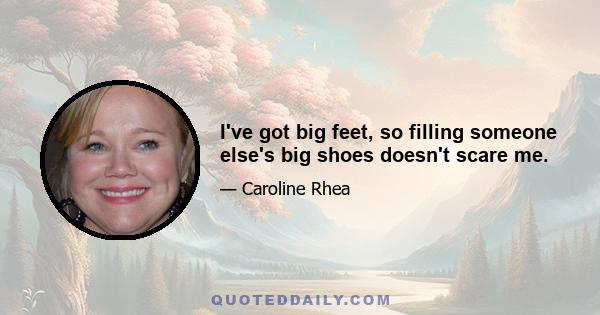 I've got big feet, so filling someone else's big shoes doesn't scare me.