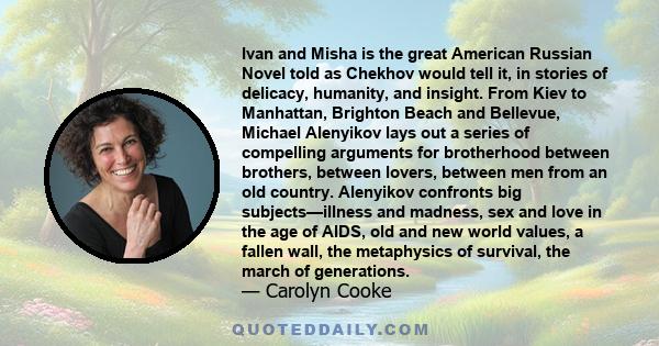 Ivan and Misha is the great American Russian Novel told as Chekhov would tell it, in stories of delicacy, humanity, and insight. From Kiev to Manhattan, Brighton Beach and Bellevue, Michael Alenyikov lays out a series