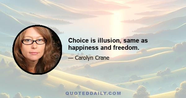 Choice is illusion, same as happiness and freedom.