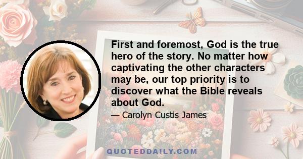 First and foremost, God is the true hero of the story. No matter how captivating the other characters may be, our top priority is to discover what the Bible reveals about God.