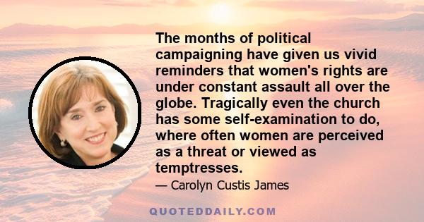 The months of political campaigning have given us vivid reminders that women's rights are under constant assault all over the globe. Tragically even the church has some self-examination to do, where often women are