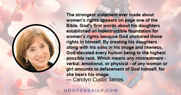 The strongest statement ever made about women's rights appears on page one of the Bible. God's first words about his daughters established an indestructible foundation for women's rights because God anchored those