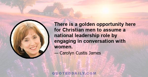 There is a golden opportunity here for Christian men to assume a national leadership role by engaging in conversation with women.