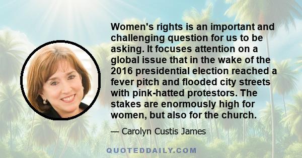 Women's rights is an important and challenging question for us to be asking. It focuses attention on a global issue that in the wake of the 2016 presidential election reached a fever pitch and flooded city streets with