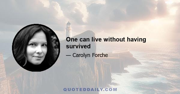 One can live without having survived