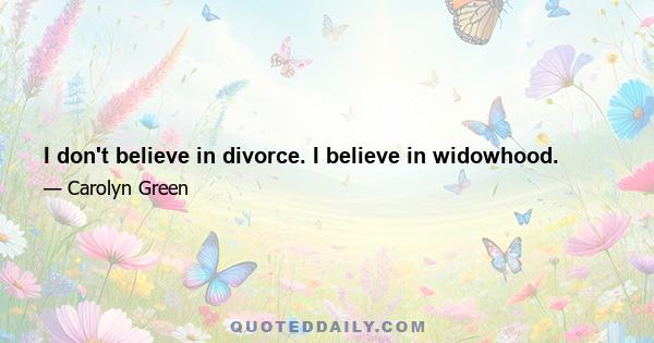 I don't believe in divorce. I believe in widowhood.