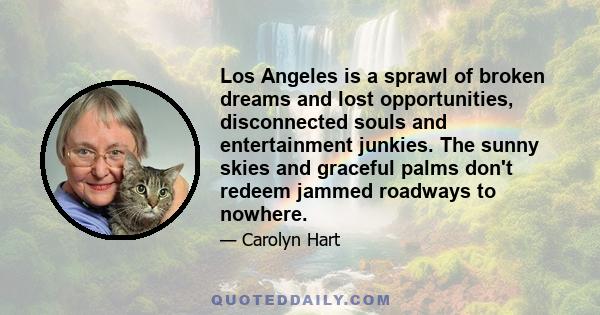 Los Angeles is a sprawl of broken dreams and lost opportunities, disconnected souls and entertainment junkies. The sunny skies and graceful palms don't redeem jammed roadways to nowhere.