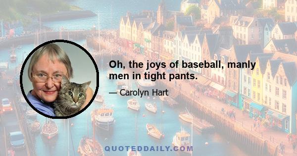 Oh, the joys of baseball, manly men in tight pants.