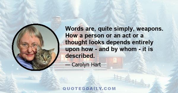 Words are, quite simply, weapons. How a person or an act or a thought looks depends entirely upon how - and by whom - it is described.