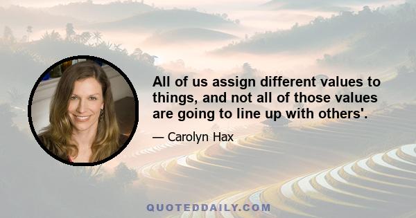 All of us assign different values to things, and not all of those values are going to line up with others'.