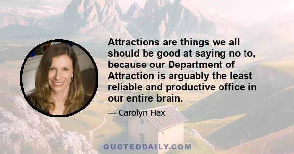 Attractions are things we all should be good at saying no to, because our Department of Attraction is arguably the least reliable and productive office in our entire brain.