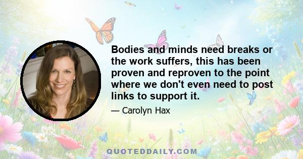 Bodies and minds need breaks or the work suffers, this has been proven and reproven to the point where we don't even need to post links to support it.