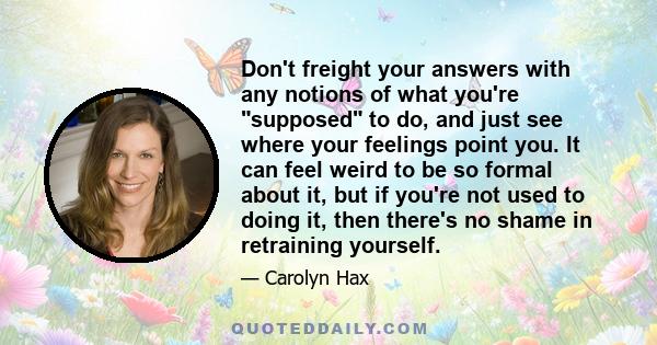 Don't freight your answers with any notions of what you're supposed to do, and just see where your feelings point you. It can feel weird to be so formal about it, but if you're not used to doing it, then there's no