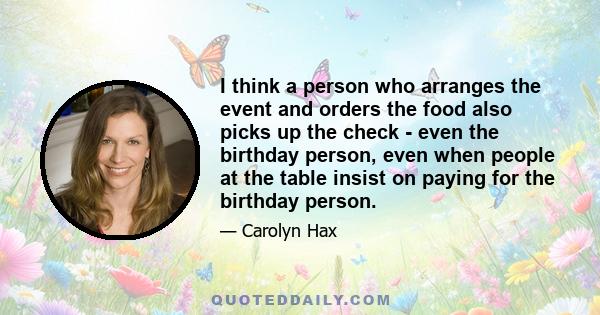 I think a person who arranges the event and orders the food also picks up the check - even the birthday person, even when people at the table insist on paying for the birthday person.