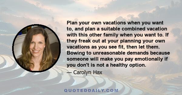 Plan your own vacations when you want to, and plan a suitable combined vacation with this other family when you want to. If they freak out at your planning your own vacations as you see fit, then let them. Bowing to