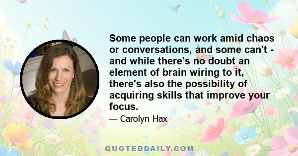 Some people can work amid chaos or conversations, and some can't - and while there's no doubt an element of brain wiring to it, there's also the possibility of acquiring skills that improve your focus.