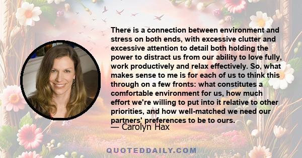 There is a connection between environment and stress on both ends, with excessive clutter and excessive attention to detail both holding the power to distract us from our ability to love fully, work productively and