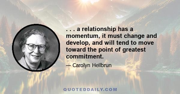 . . . a relationship has a momentum, it must change and develop, and will tend to move toward the point of greatest commitment.