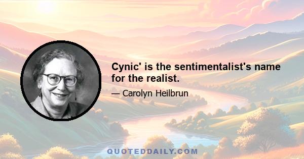 Cynic' is the sentimentalist's name for the realist.