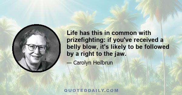 Life has this in common with prizefighting: if you've received a belly blow, it's likely to be followed by a right to the jaw.