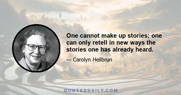 One cannot make up stories; one can only retell in new ways the stories one has already heard.