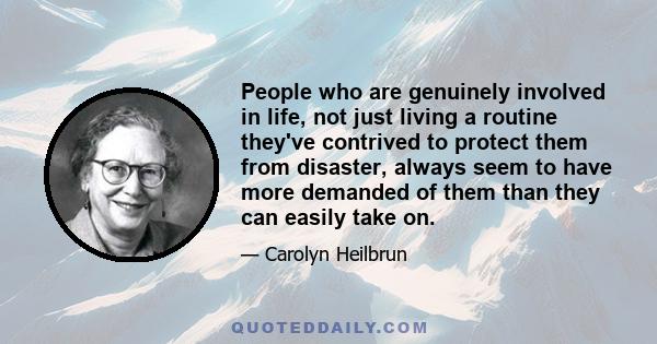 People who are genuinely involved in life, not just living a routine they've contrived to protect them from disaster, always seem to have more demanded of them than they can easily take on.