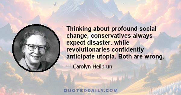 Thinking about profound social change, conservatives always expect disaster, while revolutionaries confidently anticipate utopia. Both are wrong.