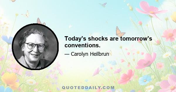 Today's shocks are tomorrow's conventions.