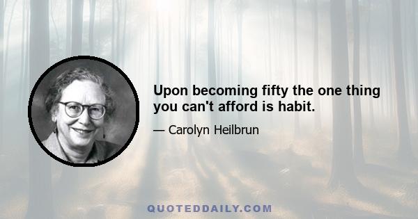 Upon becoming fifty the one thing you can't afford is habit.