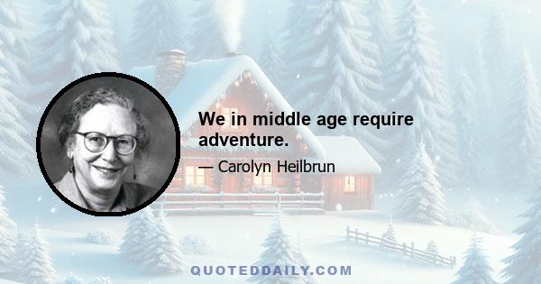 We in middle age require adventure.