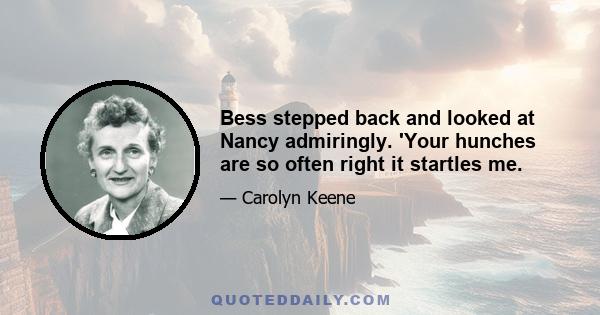 Bess stepped back and looked at Nancy admiringly. 'Your hunches are so often right it startles me.