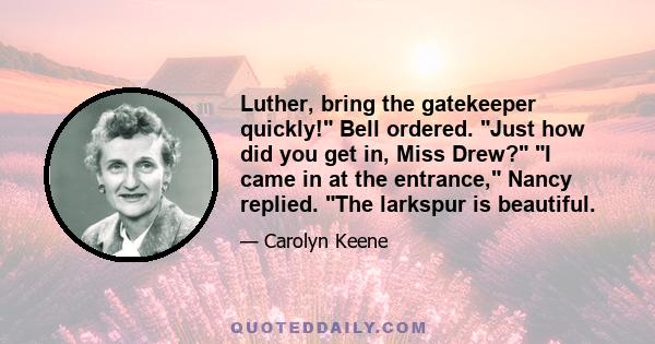 Luther, bring the gatekeeper quickly! Bell ordered. Just how did you get in, Miss Drew? I came in at the entrance, Nancy replied. The larkspur is beautiful.