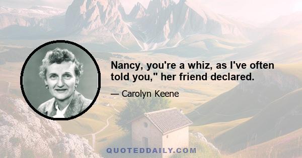 Nancy, you're a whiz, as I've often told you, her friend declared.