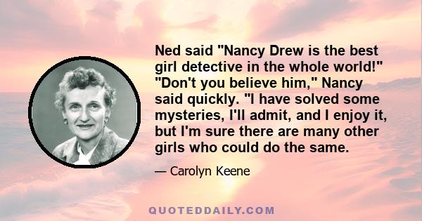 Ned said Nancy Drew is the best girl detective in the whole world! Don't you believe him, Nancy said quickly. I have solved some mysteries, I'll admit, and I enjoy it, but I'm sure there are many other girls who could