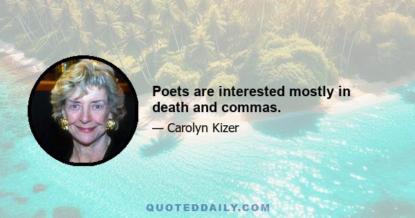 Poets are interested mostly in death and commas.