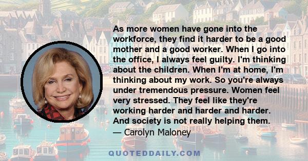 As more women have gone into the workforce, they find it harder to be a good mother and a good worker. When I go into the office, I always feel guilty. I'm thinking about the children. When I'm at home, I'm thinking