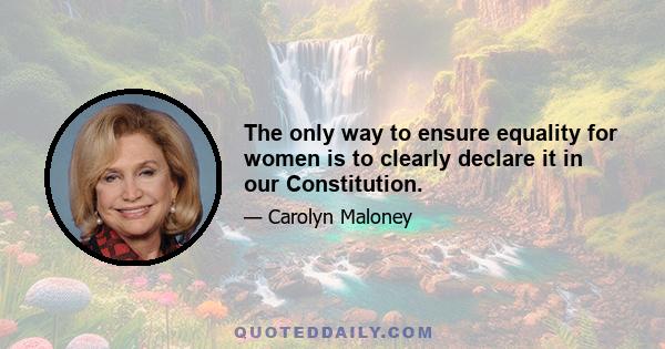 The only way to ensure equality for women is to clearly declare it in our Constitution.