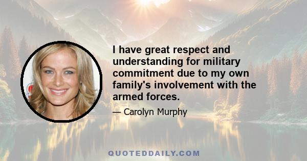 I have great respect and understanding for military commitment due to my own family's involvement with the armed forces.