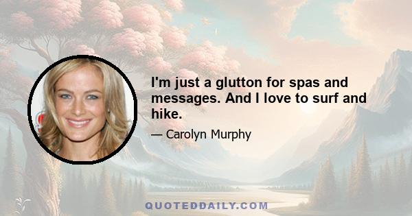 I'm just a glutton for spas and messages. And I love to surf and hike.