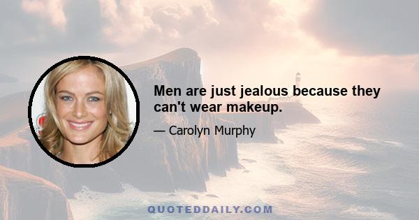 Men are just jealous because they can't wear makeup.