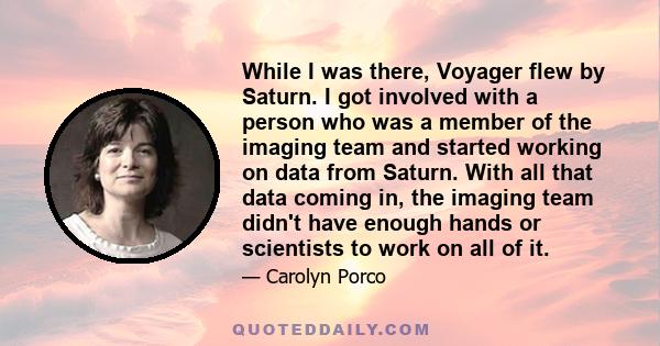 While I was there, Voyager flew by Saturn. I got involved with a person who was a member of the imaging team and started working on data from Saturn. With all that data coming in, the imaging team didn't have enough