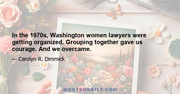 In the 1970s, Washington women lawyers were getting organized. Grouping together gave us courage. And we overcame.