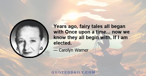 Years ago, fairy tales all began with Once upon a time... now we know they all begin with, If I am elected.