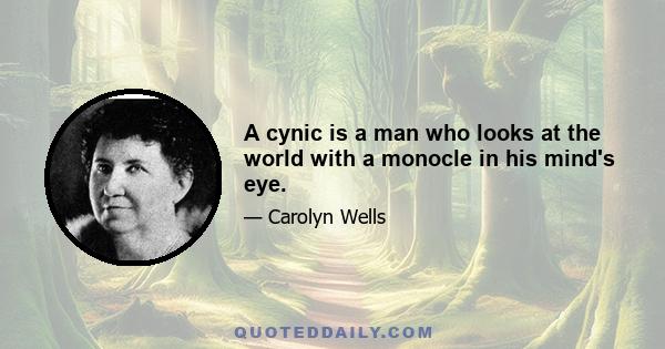 A cynic is a man who looks at the world with a monocle in his mind's eye.