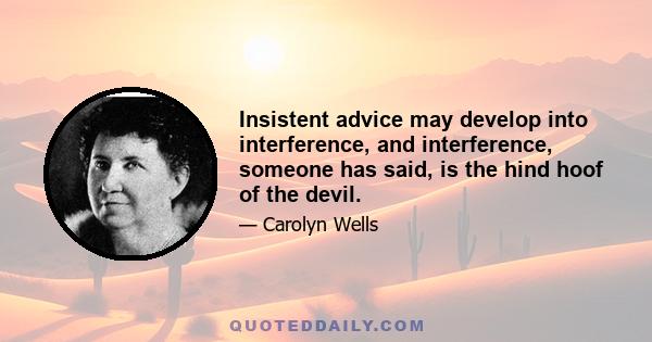 Insistent advice may develop into interference, and interference, someone has said, is the hind hoof of the devil.