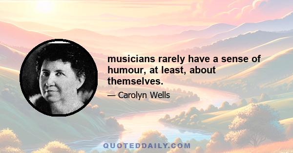 musicians rarely have a sense of humour, at least, about themselves.