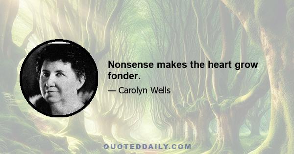 Nonsense makes the heart grow fonder.